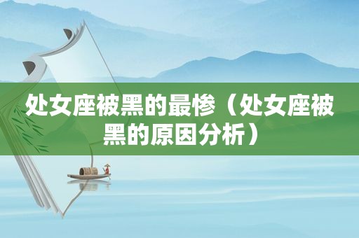 处女座被黑的最惨（处女座被黑的原因分析）