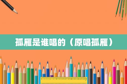 孤雁是谁唱的（原唱孤雁）