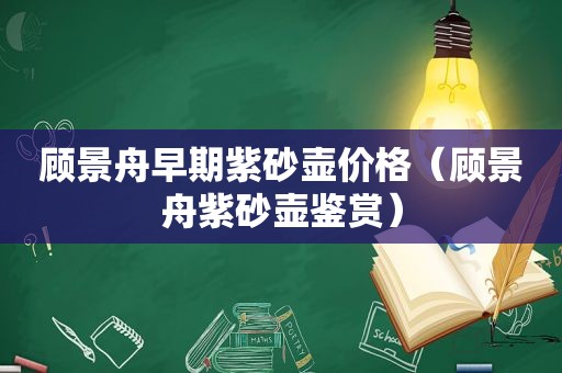 顾景舟早期紫砂壶价格（顾景舟紫砂壶鉴赏）
