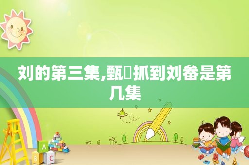 刘的第三集,甄嬛抓到刘畚是第几集