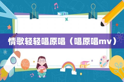 情歌轻轻唱原唱（唱原唱mv）