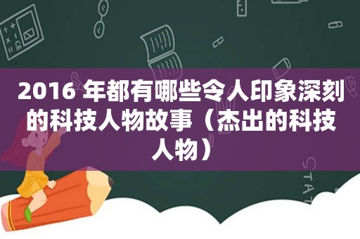 2016 年都有哪些令人印象深刻的科技人物故事（杰出的科技人物）