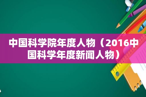 中国科学院年度人物（2016中国科学年度新闻人物）