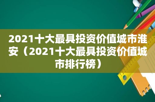 2021十大最具投资价值城市淮安（2021十大最具投资价值城市排行榜）