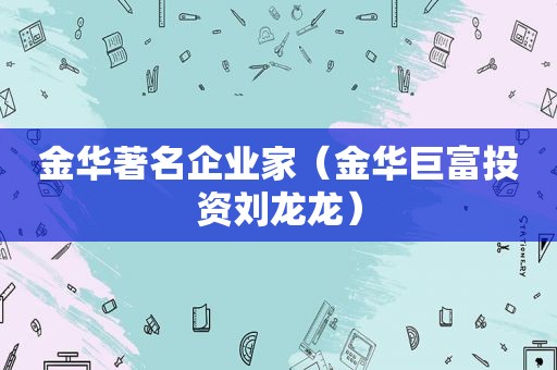 金华著名企业家（金华巨富投资刘龙龙）