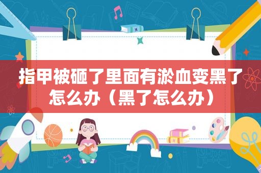 指甲被砸了里面有淤血变黑了怎么办（黑了怎么办）