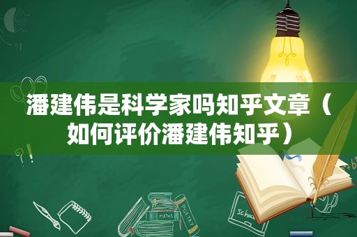 潘建伟是科学家吗知乎文章（如何评价潘建伟知乎）