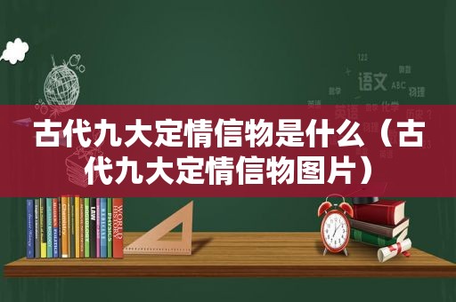 古代九大定情信物是什么（古代九大定情信物图片）