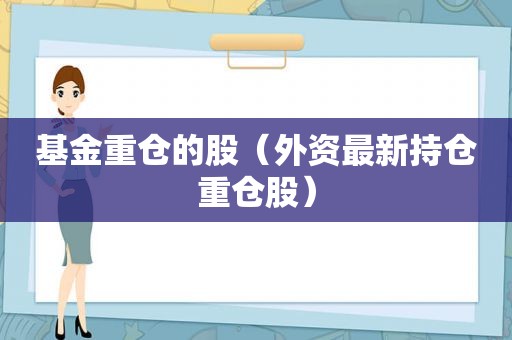 基金重仓的股（外资最新持仓重仓股）