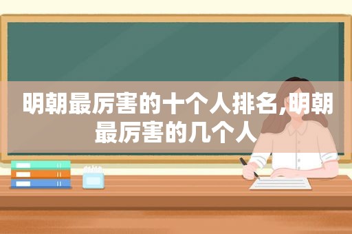 明朝最厉害的十个人排名,明朝最厉害的几个人