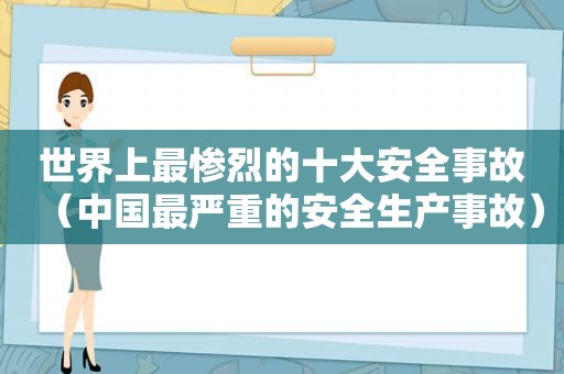 世界上最惨烈的十大安全事故（中国最严重的安全生产事故）