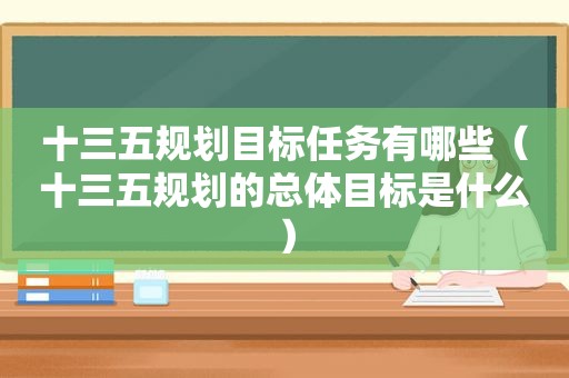 十三五规划目标任务有哪些（十三五规划的总体目标是什么）