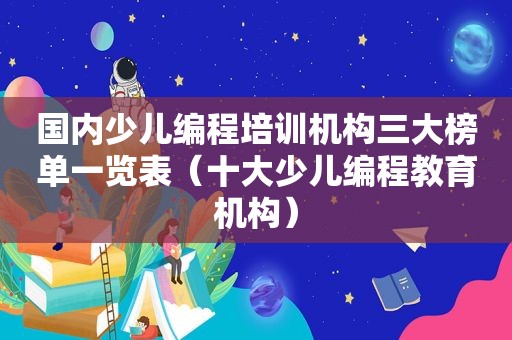 国内少儿编程培训机构三大榜单一览表（十大少儿编程教育机构）
