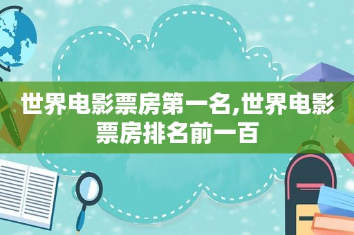 世界电影票房第一名,世界电影票房排名前一百