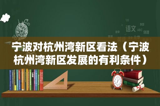 宁波对杭州湾新区看法（宁波杭州湾新区发展的有利条件）