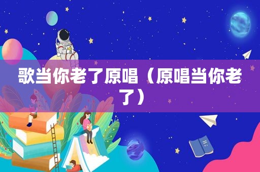 歌当你老了原唱（原唱当你老了）
