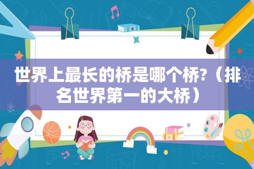世界上最长的桥是哪个桥?（排名世界第一的大桥）