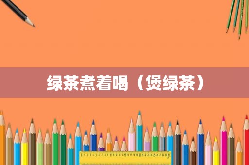 绿茶煮着喝（煲绿茶）