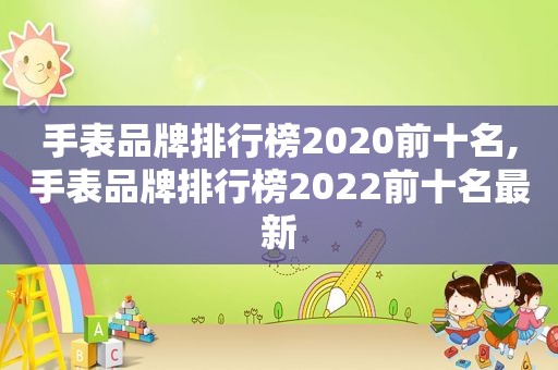 手表品牌排行榜2020前十名,手表品牌排行榜2022前十名最新