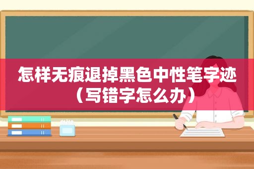 怎样无痕退掉黑色中性笔字迹（写错字怎么办）