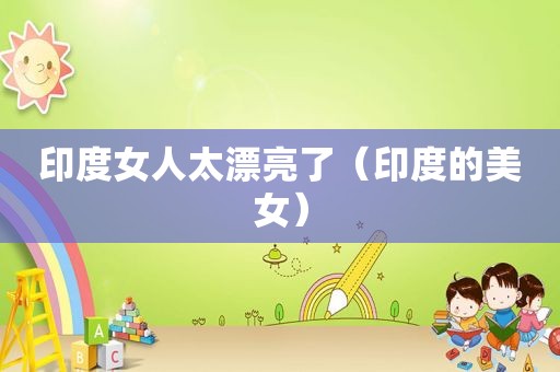 印度女人太漂亮了（印度的美女）