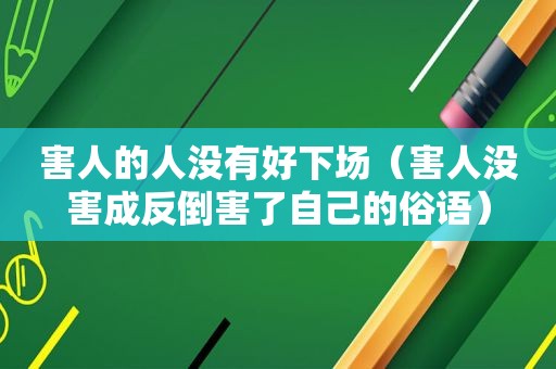 害人的人没有好下场（害人没害成反倒害了自己的俗语）