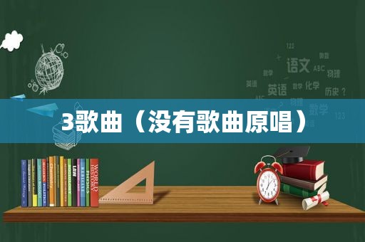 3歌曲（没有歌曲原唱）