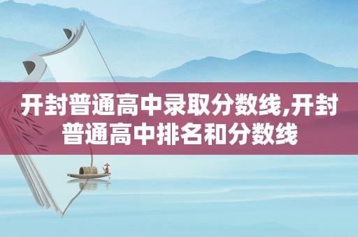 开封普通高中录取分数线,开封普通高中排名和分数线