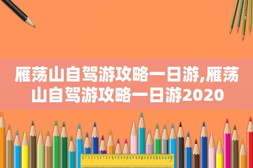 雁荡山自驾游攻略一日游,雁荡山自驾游攻略一日游2020