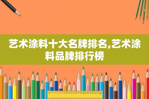 艺术涂料十大名牌排名,艺术涂料品牌排行榜