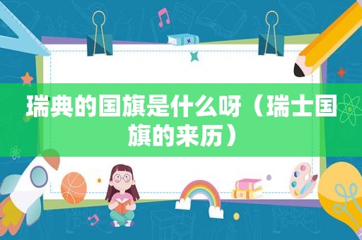 瑞典的国旗是什么呀（瑞士国旗的来历）