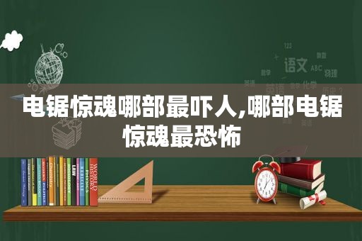 电锯惊魂哪部最吓人,哪部电锯惊魂最恐怖