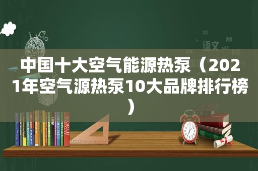 中国十大空气能源热泵（2021年空气源热泵10大品牌排行榜）