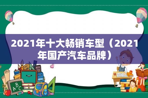2021年十大畅销车型（2021年国产汽车品牌）