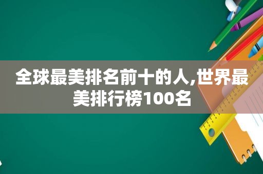 全球最美排名前十的人,世界最美排行榜100名