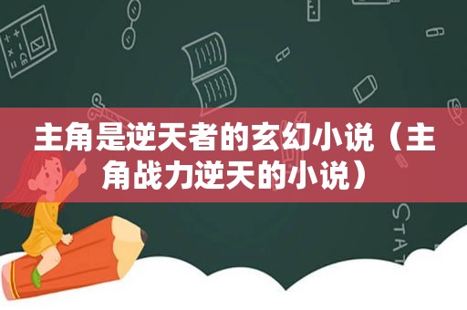 主角是逆天者的玄幻小说（主角战力逆天的小说）