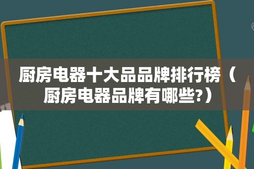 厨房电器十大品品牌排行榜（厨房电器品牌有哪些?）