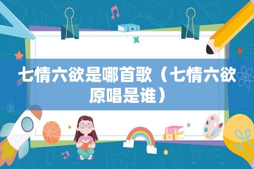 七情六欲是哪首歌（七情六欲原唱是谁）