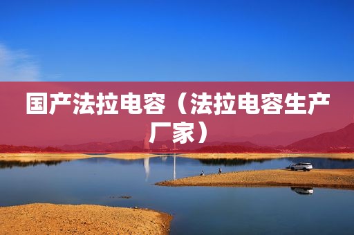 国产法拉电容（法拉电容生产厂家）