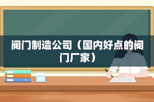 阀门制造公司（国内好点的阀门厂家）
