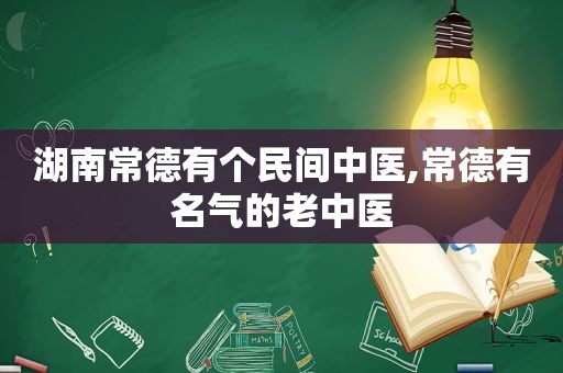 湖南常德有个民间中医,常德有名气的老中医