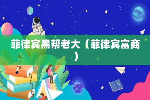 菲律宾黑帮老大（菲律宾富商）