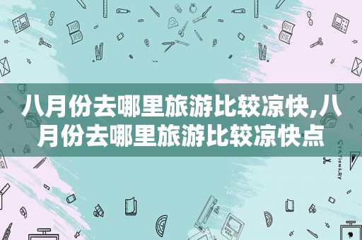 八月份去哪里旅游比较凉快,八月份去哪里旅游比较凉快点