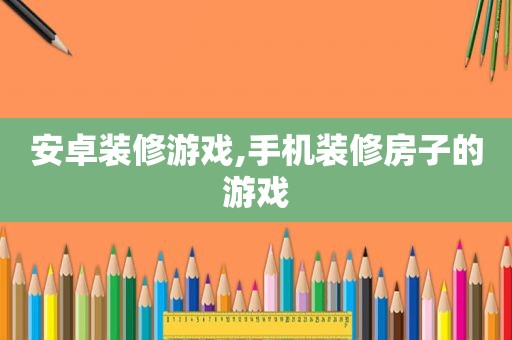 安卓装修游戏,手机装修房子的游戏