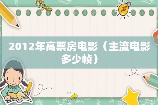2012年高票房电影（主流电影多少帧）