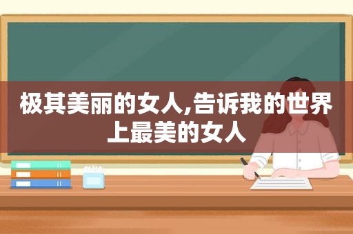 极其美丽的女人,告诉我的世界上最美的女人