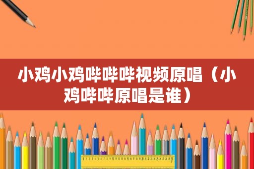 小鸡小鸡哔哔哔视频原唱（小鸡哔哔原唱是谁）