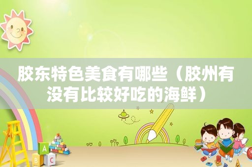 胶东特色美食有哪些（胶州有没有比较好吃的海鲜）