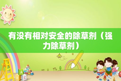 有没有相对安全的除草剂（强力除草剂）
