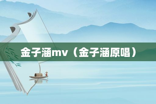 金子涵mv（金子涵原唱）